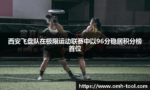 西安飞盘队在极限运动联赛中以96分稳居积分榜首位